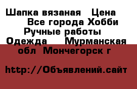 Шапка вязаная › Цена ­ 800 - Все города Хобби. Ручные работы » Одежда   . Мурманская обл.,Мончегорск г.